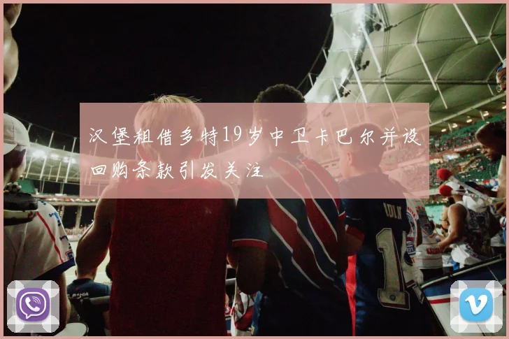 汉堡租借多特19岁中卫卡巴尔并设回购条款引发关注