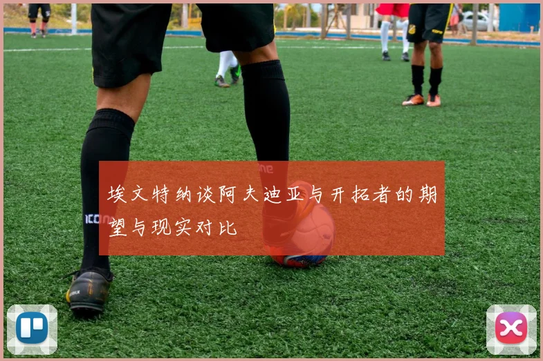 埃文特纳谈阿夫迪亚与开拓者的期望与现实对比