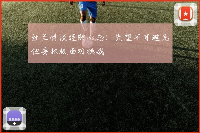 杜兰特谈连败心态：失望不可避免但要积极面对挑战