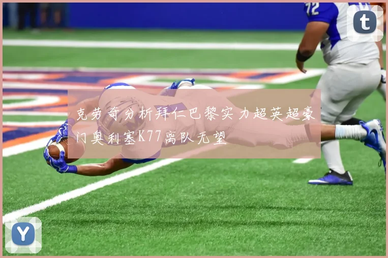 克劳奇分析拜仁巴黎实力超英超豪门奥利塞K77离队无望