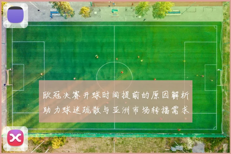 欧冠决赛开球时间提前的原因解析助力球迷疏散与亚洲市场转播需求
