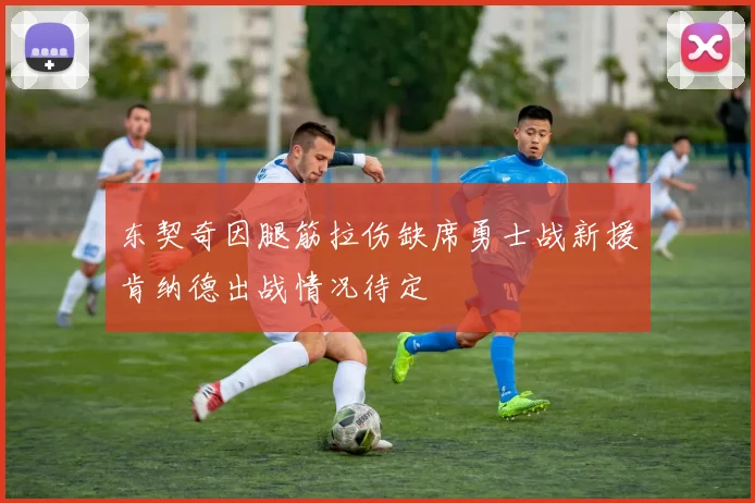东契奇因腿筋拉伤缺席勇士战新援肯纳德出战情况待定