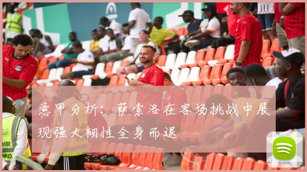 意甲分析：萨索洛在客场挑战中展现强大韧性全身而退