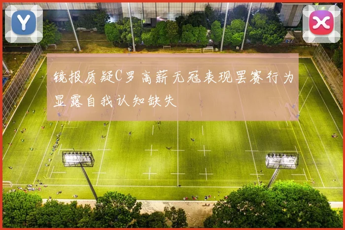 镜报质疑C罗高薪无冠表现罢赛行为显露自我认知缺失